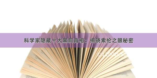 科学家隐藏十大黑洞真相：揭晓索伦之眼秘密