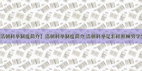 【清朝科举制度简介】清朝科举制度简介 清朝科举是怎样照顾穷学生的