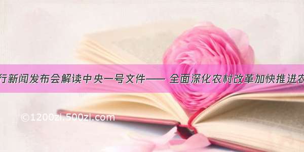 国新办举行新闻发布会解读中央一号文件—— 全面深化农村改革加快推进农业现代化