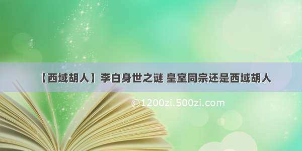 【西域胡人】李白身世之谜 皇室同宗还是西域胡人