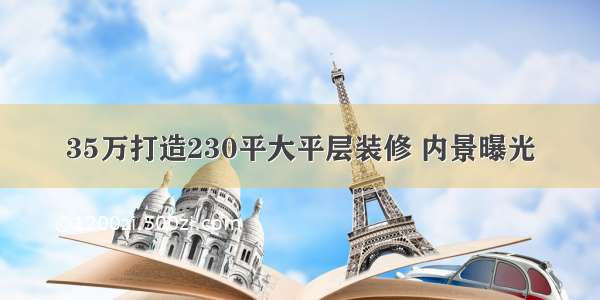 35万打造230平大平层装修 内景曝光