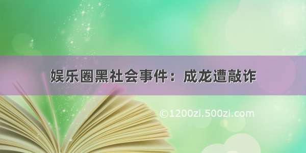 娱乐圈黑社会事件：成龙遭敲诈