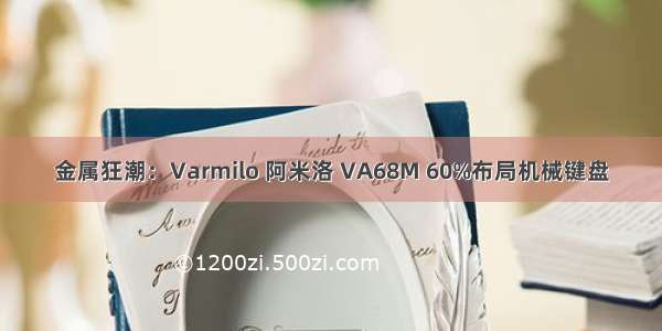 金属狂潮：Varmilo 阿米洛 VA68M 60%布局机械键盘