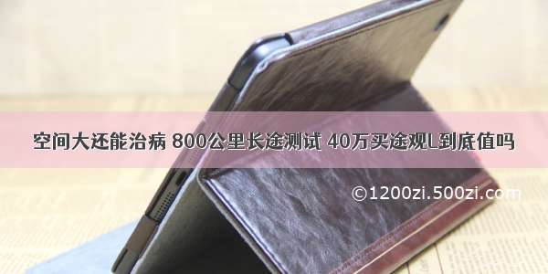 空间大还能治病 800公里长途测试 40万买途观L到底值吗