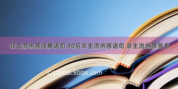 非主流伤感经典语句 90后非主流伤感语句 非主流伤感签名