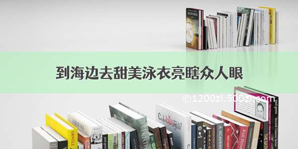 到海边去甜美泳衣亮瞎众人眼