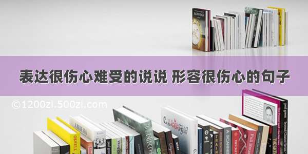 表达很伤心难受的说说 形容很伤心的句子