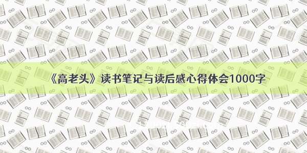 《高老头》读书笔记与读后感心得体会1000字