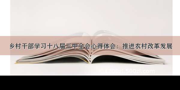 乡村干部学习十八届三中全会心得体会：推进农村改革发展