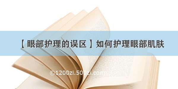 【眼部护理的误区】如何护理眼部肌肤