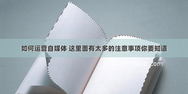 如何运营自媒体 这里面有太多的注意事项你要知道