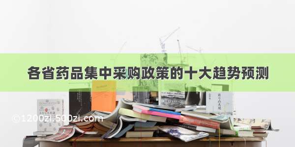 各省药品集中采购政策的十大趋势预测