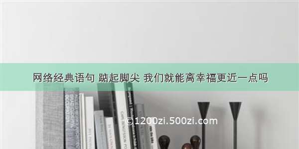 网络经典语句 踮起脚尖 我们就能离幸福更近一点吗