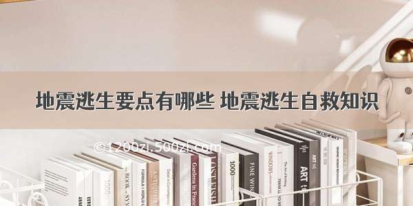 地震逃生要点有哪些 地震逃生自救知识