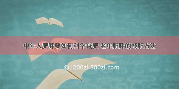 中年人肥胖要如何科学减肥 老年肥胖的减肥方法