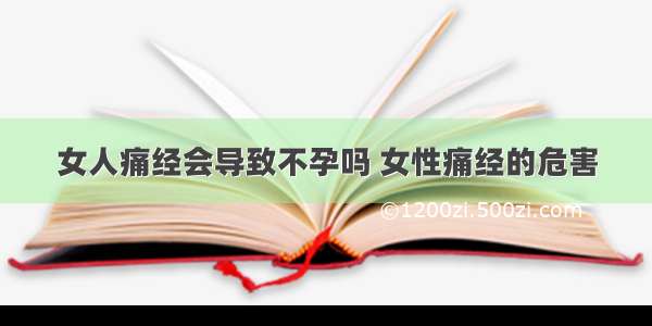 女人痛经会导致不孕吗 女性痛经的危害