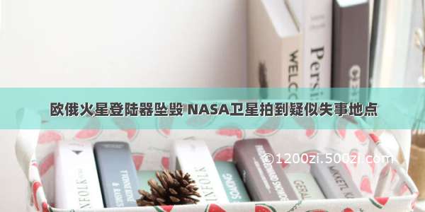 欧俄火星登陆器坠毁 NASA卫星拍到疑似失事地点