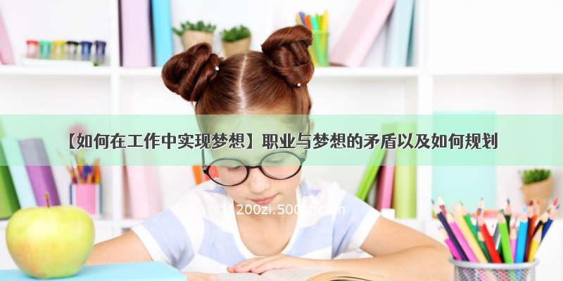 【如何在工作中实现梦想】职业与梦想的矛盾以及如何规划