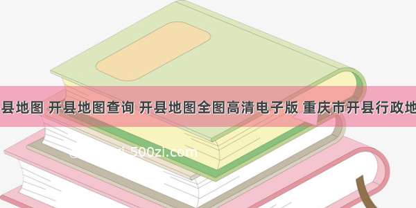 开县地图 开县地图查询 开县地图全图高清电子版 重庆市开县行政地图