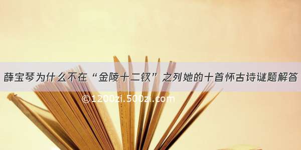 薛宝琴为什么不在“金陵十二钗”之列她的十首怀古诗谜题解答