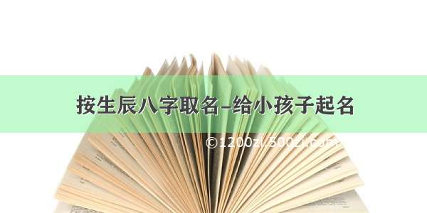 按生辰八字取名-给小孩子起名