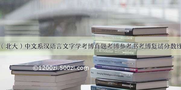北京大学（北大）中文系汉语言文字学考博真题考博参考书考博复试分数线考博录取