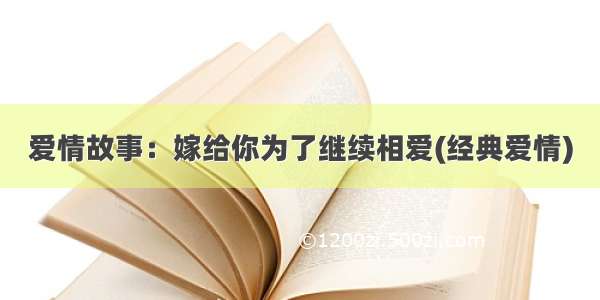 爱情故事：嫁给你为了继续相爱(经典爱情)