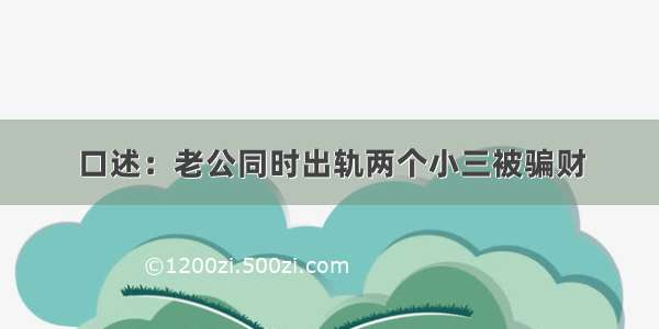 口述：老公同时出轨两个小三被骗财