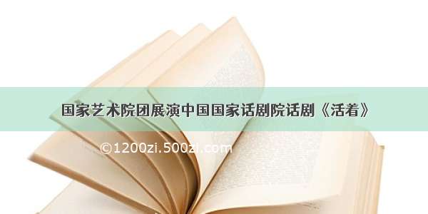 国家艺术院团展演中国国家话剧院话剧《活着》