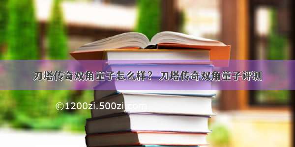 刀塔传奇双角童子怎么样？ 刀塔传奇双角童子评测