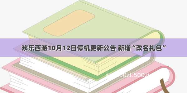 欢乐西游10月12日停机更新公告 新增“改名礼包”
