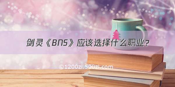 剑灵《BNS》应该选择什么职业？