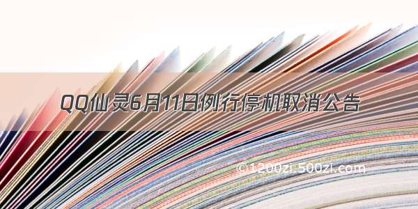 QQ仙灵6月11日例行停机取消公告