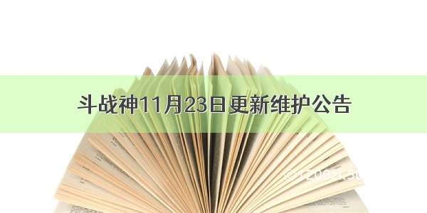 斗战神11月23日更新维护公告