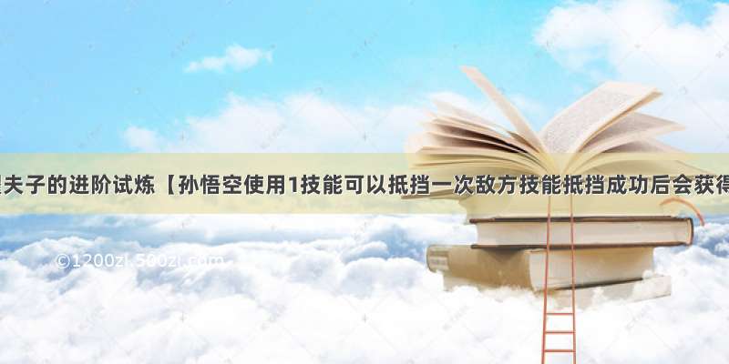 王者荣耀夫子的进阶试炼【孙悟空使用1技能可以抵挡一次敌方技能抵挡成功后会获得】答