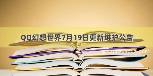 QQ幻想世界7月19日更新维护公告