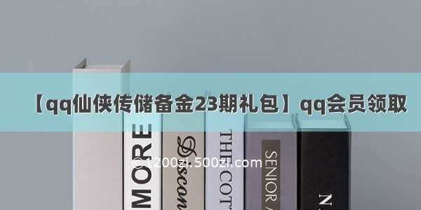 【qq仙侠传储备金23期礼包】qq会员领取