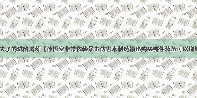 王者荣耀夫子的进阶试炼【孙悟空非常依赖暴击伤害来制造输出购买哪件装备可以增加暴击