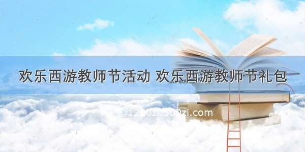 欢乐西游教师节活动 欢乐西游教师节礼包