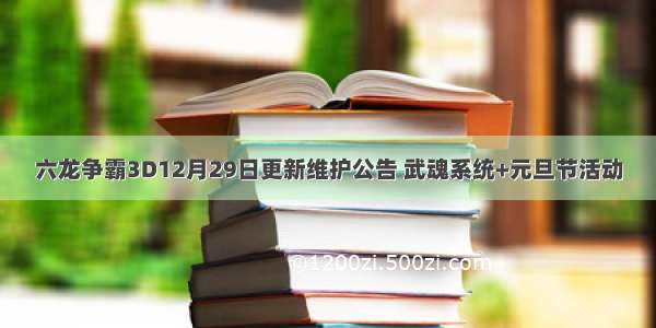 六龙争霸3D12月29日更新维护公告 武魂系统+元旦节活动