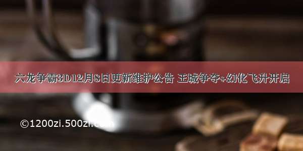 六龙争霸3D12月8日更新维护公告 王城争夺+幻化飞升开启