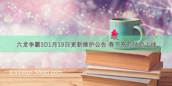 六龙争霸3D1月19日更新维护公告 春节系列活动上线