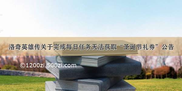 洛奇英雄传关于完成每日任务无法获取“圣诞节礼券”公告