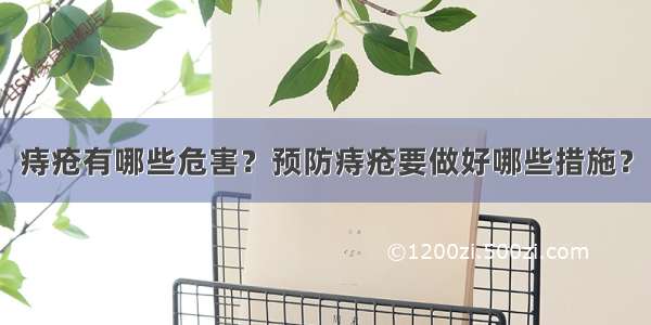 痔疮有哪些危害？预防痔疮要做好哪些措施？