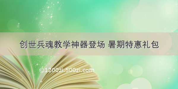 创世兵魂教学神器登场 暑期特惠礼包