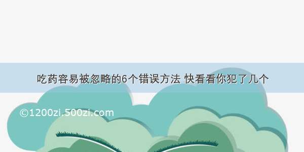 吃药容易被忽略的6个错误方法 快看看你犯了几个