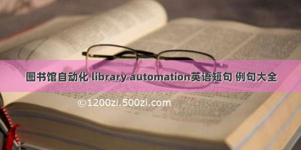 图书馆自动化 library automation英语短句 例句大全