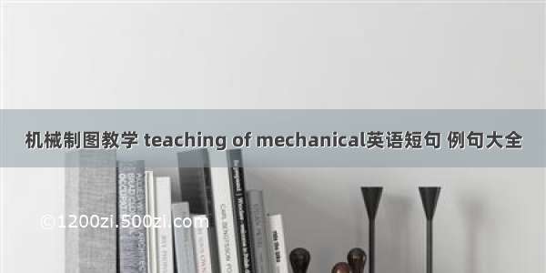 机械制图教学 teaching of mechanical英语短句 例句大全