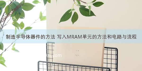 制造半导体器件的方法 写入MRAM单元的方法和电路与流程