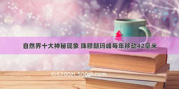 自然界十大神秘现象 珠穆朗玛峰每年移动42毫米